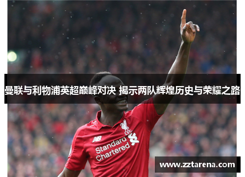 曼联与利物浦英超巅峰对决 揭示两队辉煌历史与荣耀之路