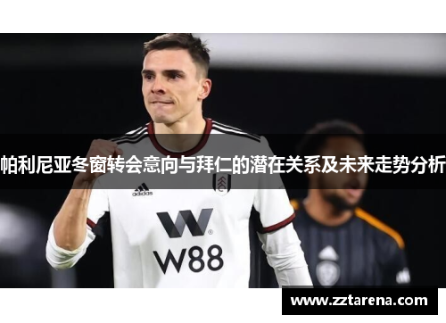 帕利尼亚冬窗转会意向与拜仁的潜在关系及未来走势分析