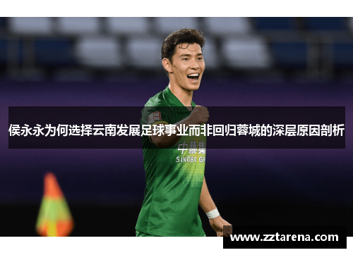侯永永为何选择云南发展足球事业而非回归蓉城的深层原因剖析