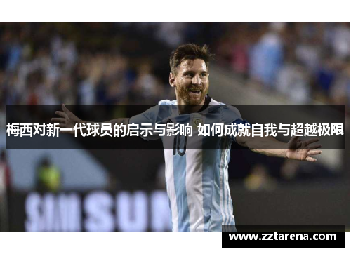梅西对新一代球员的启示与影响 如何成就自我与超越极限