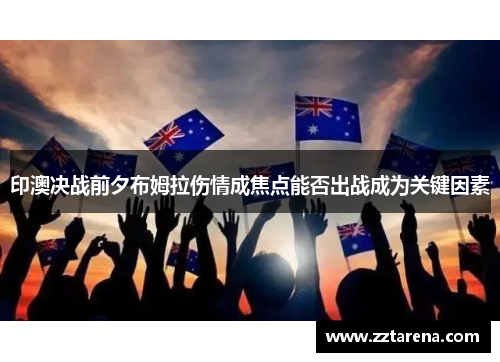 印澳决战前夕布姆拉伤情成焦点能否出战成为关键因素