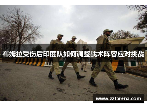 布姆拉受伤后印度队如何调整战术阵容应对挑战
