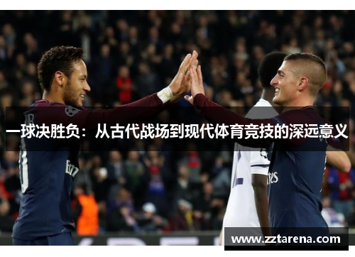 一球决胜负：从古代战场到现代体育竞技的深远意义