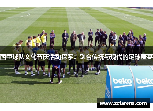 西甲球队文化节庆活动探索：融合传统与现代的足球盛宴