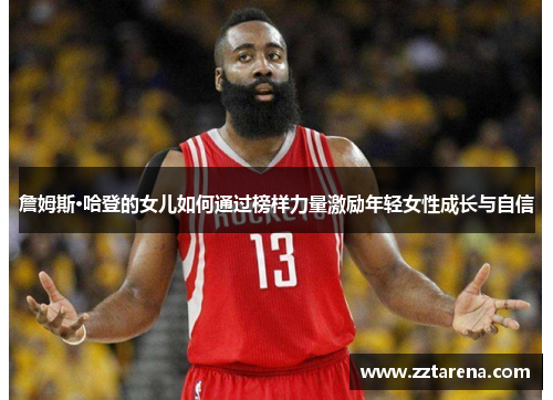 詹姆斯·哈登的女儿如何通过榜样力量激励年轻女性成长与自信